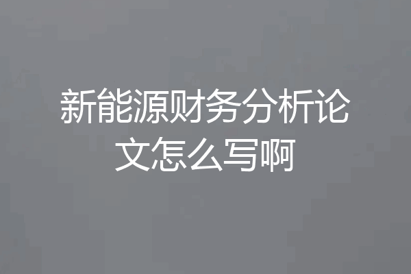 新能源财务分析论文怎么写啊