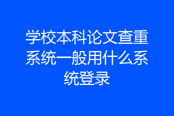 学校本科论文查重系统一般用什么系统登录