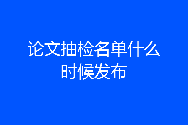 论文抽检名单什么时候发布