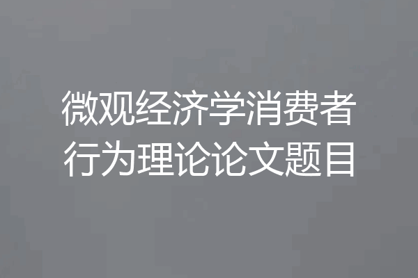 微观经济学消费者行为理论论文题目