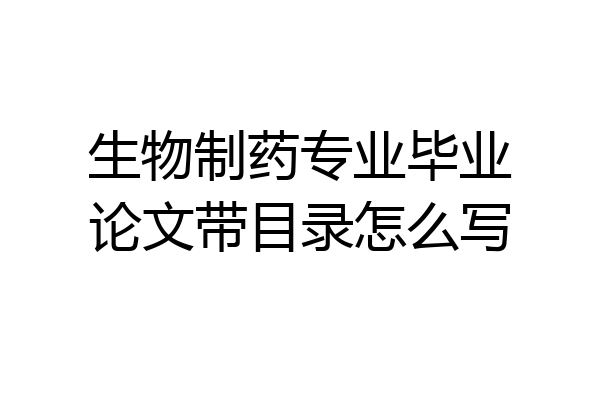 生物制药专业毕业论文带目录怎么写