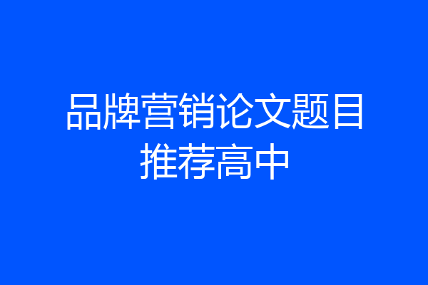 品牌营销论文题目推荐高中