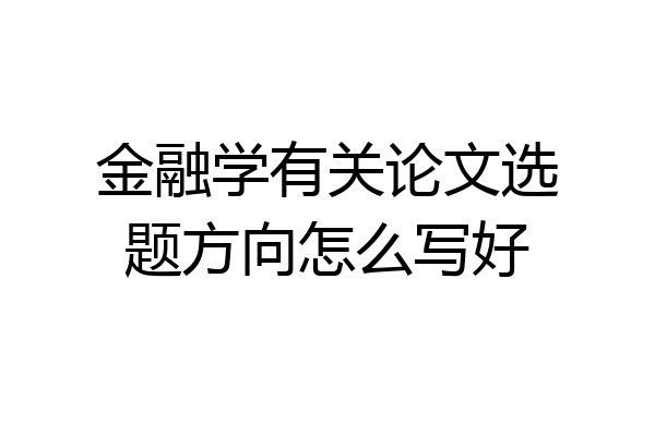 金融学有关论文选题方向怎么写好