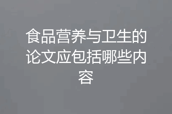 食品营养与卫生的论文应包括哪些内容