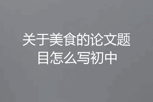 关于美食的论文题目怎么写初中