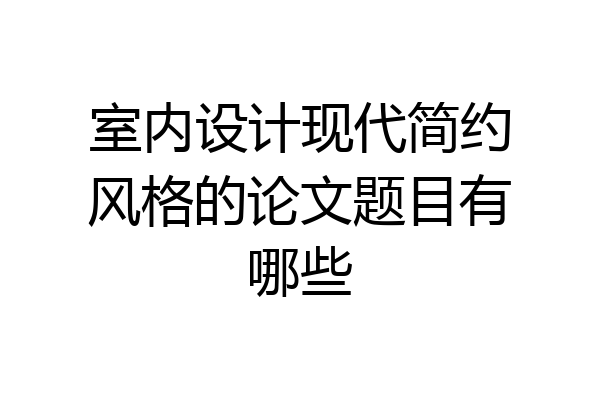 室内设计现代简约风格的论文题目有哪些