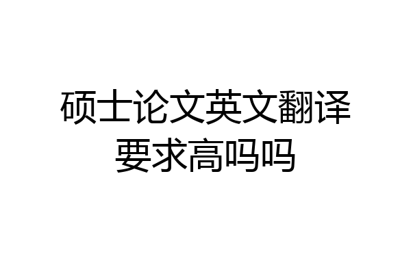 硕士论文英文翻译要求高吗吗