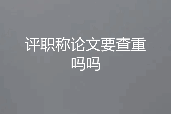 评职称论文要查重吗吗
