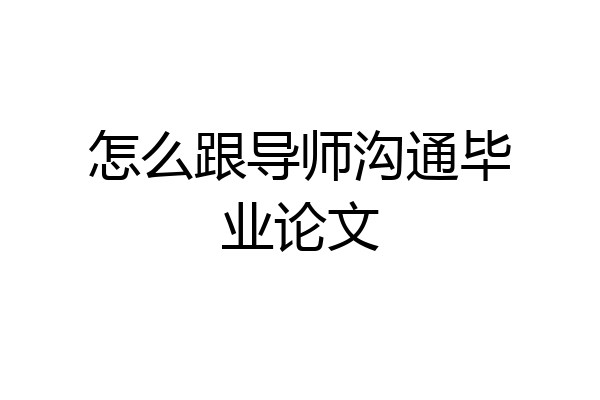 怎么跟导师沟通毕业论文