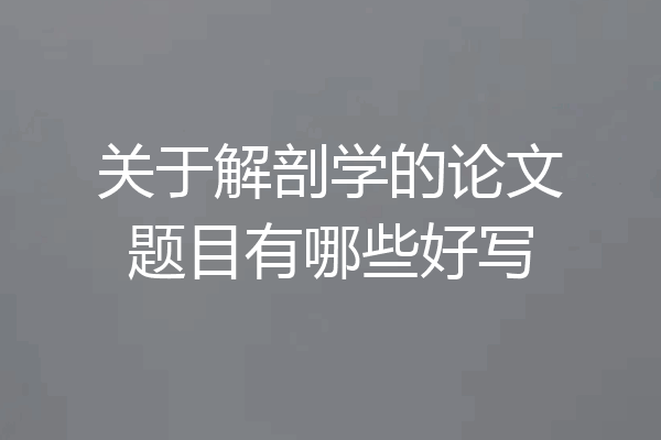 关于解剖学的论文题目有哪些好写