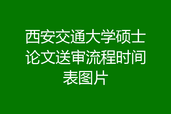 西安交通大学硕士论文送审流程时间表图片