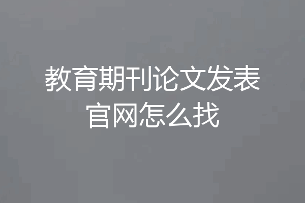 教育期刊论文发表官网怎么找