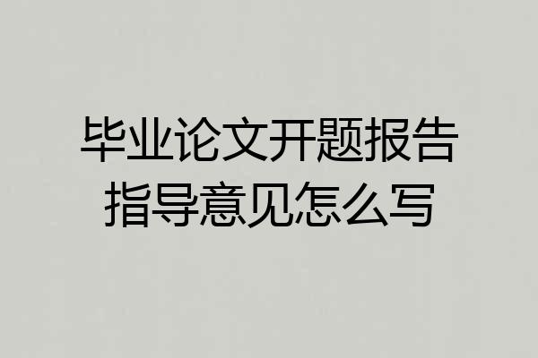 毕业论文开题报告指导意见怎么写