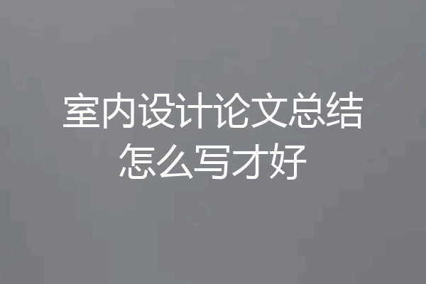 室内设计论文总结怎么写才好