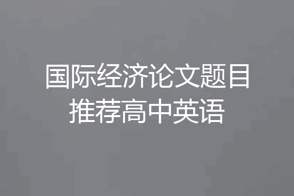 国际经济论文题目推荐高中英语