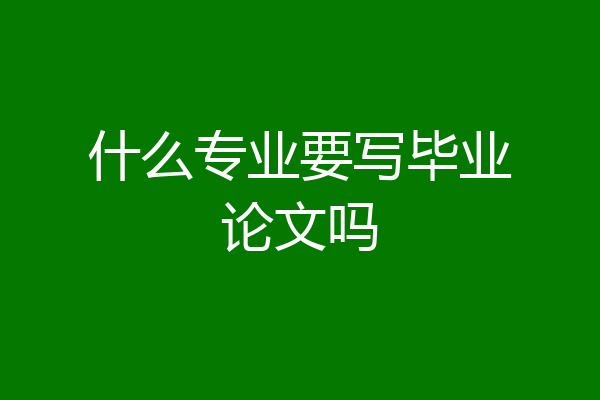 什么专业要写毕业论文吗