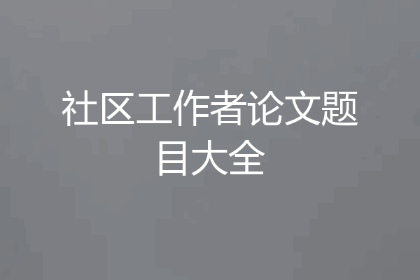 社区工作者论文题目大全