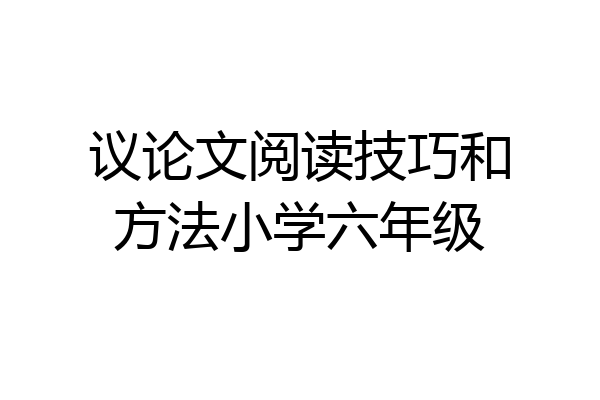 议论文阅读技巧和方法小学六年级