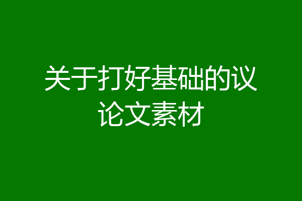 关于打好基础的议论文素材