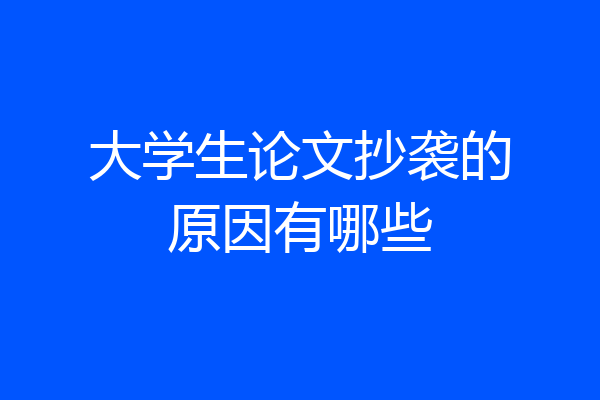 大学生论文抄袭的原因有哪些
