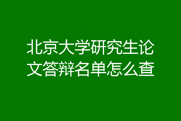 北京大学研究生论文答辩名单怎么查