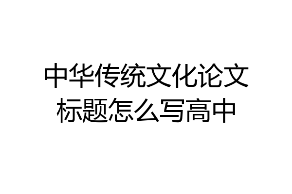 中华传统文化论文标题怎么写高中
