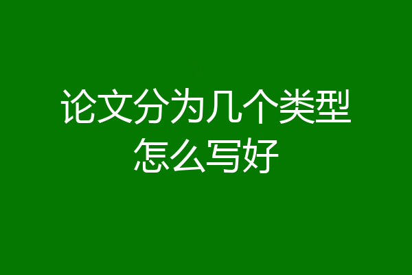论文分为几个类型怎么写好