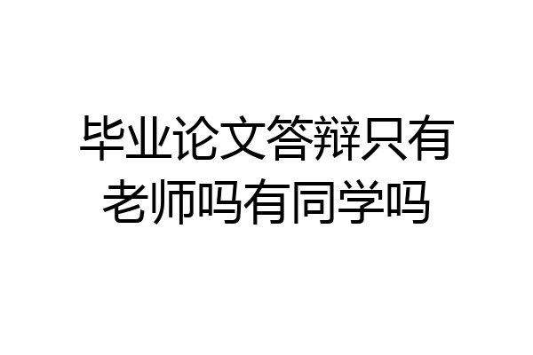 毕业论文答辩只有老师吗有同学吗