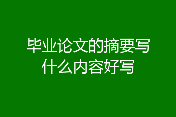 毕业论文的摘要写什么内容好写