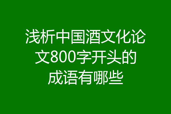 浅析中国酒文化论文800字开头的成语有哪些