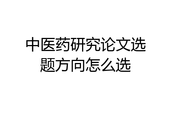 中医药研究论文选题方向怎么选