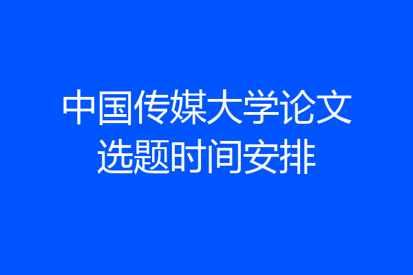 中国传媒大学论文选题时间安排