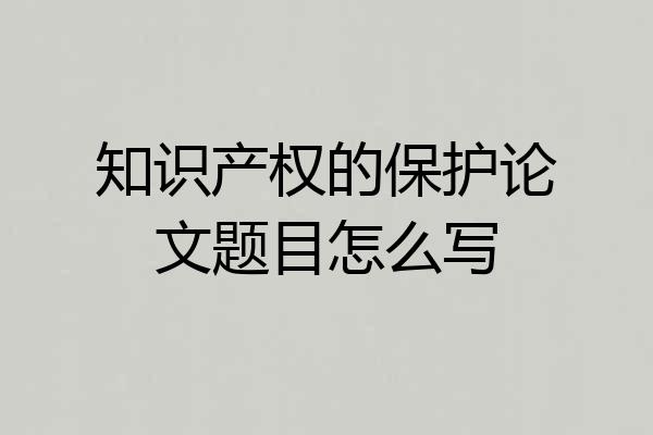 知识产权的保护论文题目怎么写