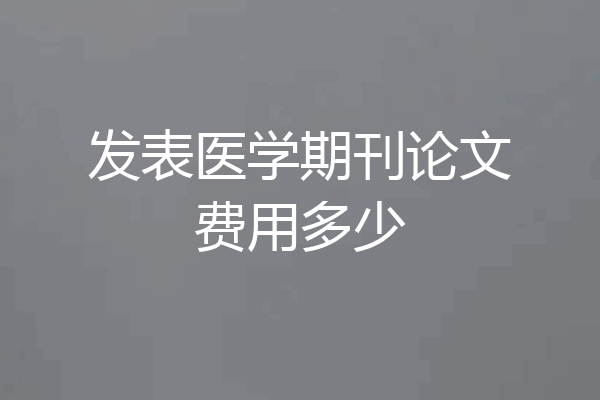 发表医学期刊论文费用多少