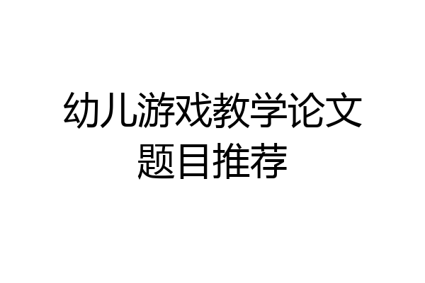 幼儿游戏教学论文题目推荐