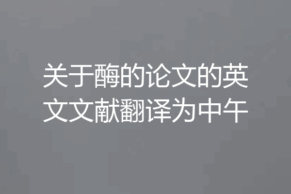 关于酶的论文的英文文献翻译为中午