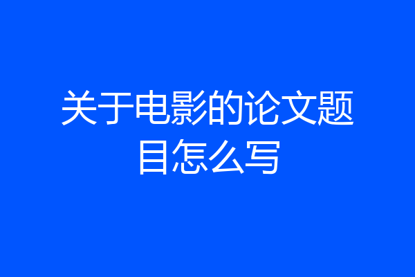 关于电影的论文题目怎么写
