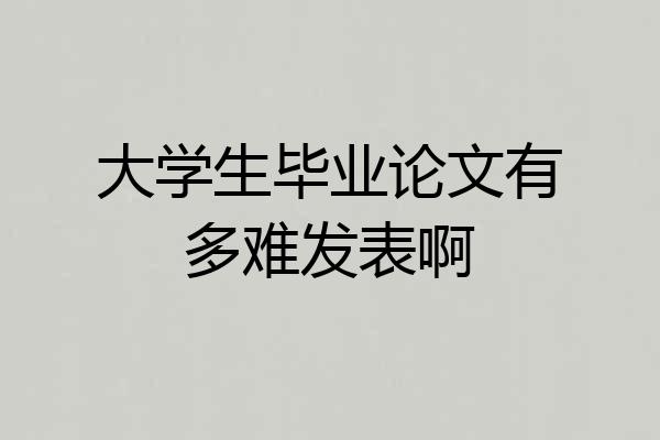 大学生毕业论文有多难发表啊