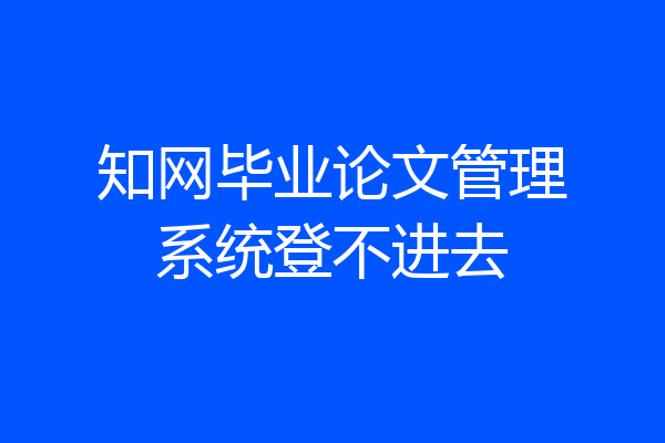 知网毕业论文管理系统登不进去
