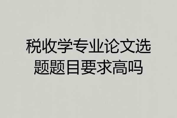 税收学专业论文选题题目要求高吗