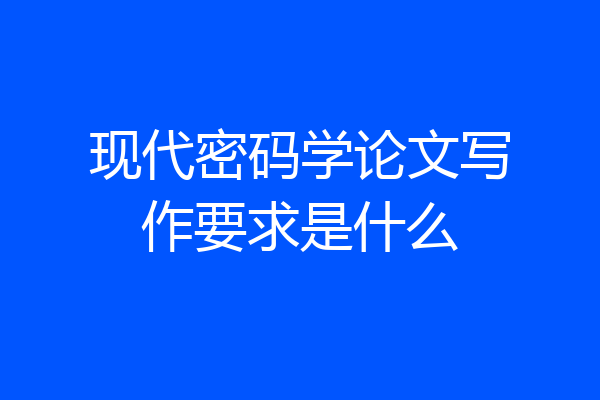 现代密码学论文写作要求是什么