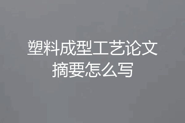 塑料成型工艺论文摘要怎么写