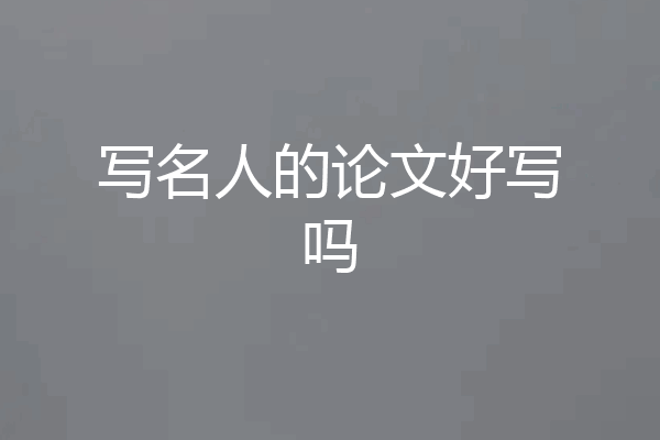 写名人的论文好写吗