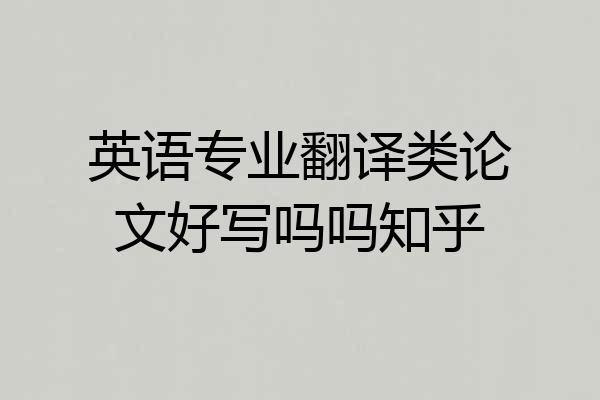 英语专业翻译类论文好写吗吗知乎