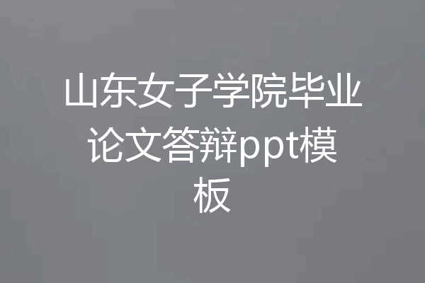 山东女子学院毕业论文答辩ppt模板