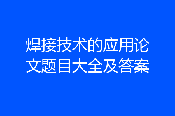 焊接技术的应用论文题目大全及答案