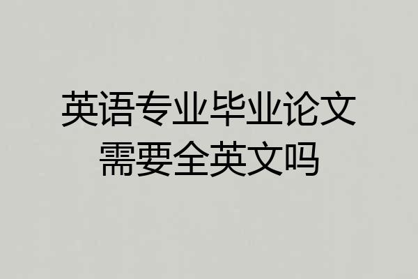 英语专业毕业论文需要全英文吗