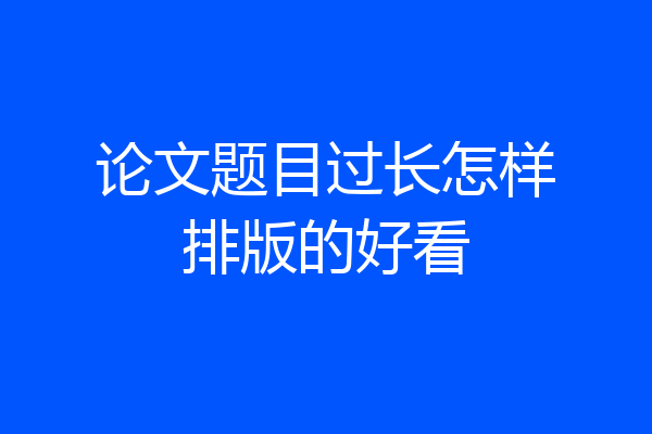论文题目过长怎样排版的好看