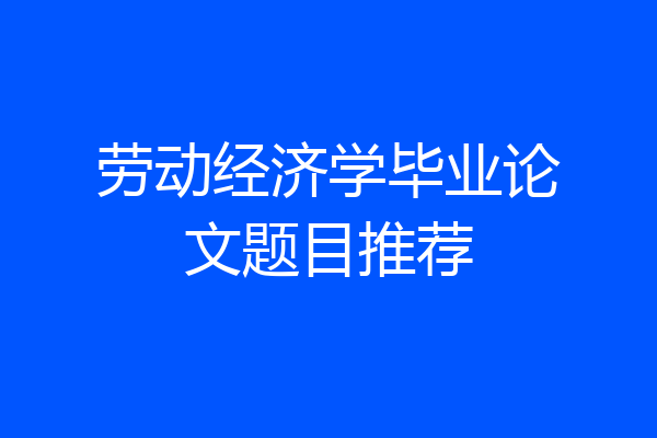 劳动经济学毕业论文题目推荐