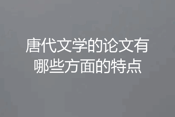 唐代文学的论文有哪些方面的特点